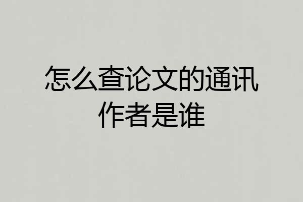 怎么查论文的通讯作者是谁