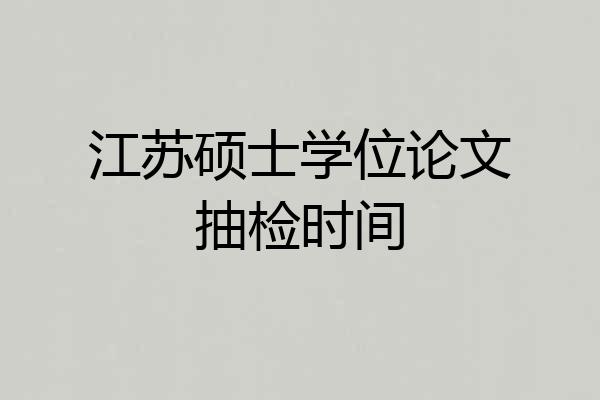 江苏硕士学位论文抽检时间