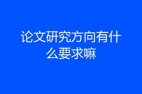论文研究方向有什么要求嘛