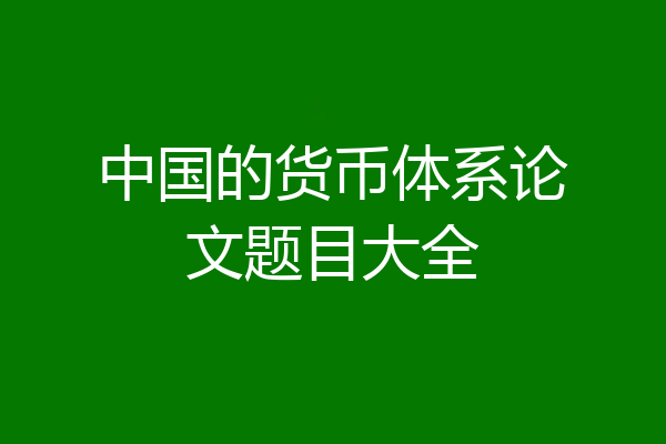 中国的货币体系论文题目大全