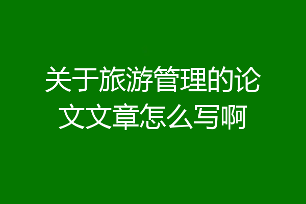 关于旅游管理的论文文章怎么写啊
