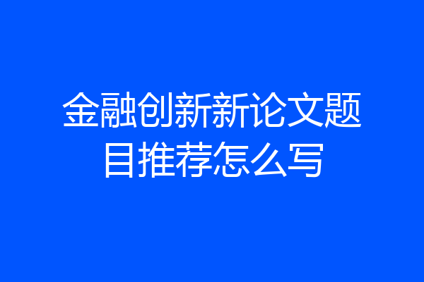 金融创新新论文题目推荐怎么写