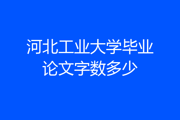 河北工业大学毕业论文字数多少