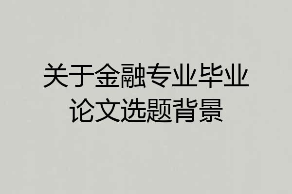 关于金融专业毕业论文选题背景