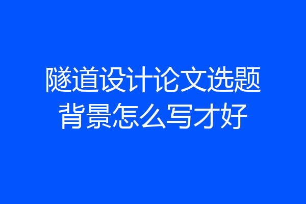 隧道设计论文选题背景怎么写才好