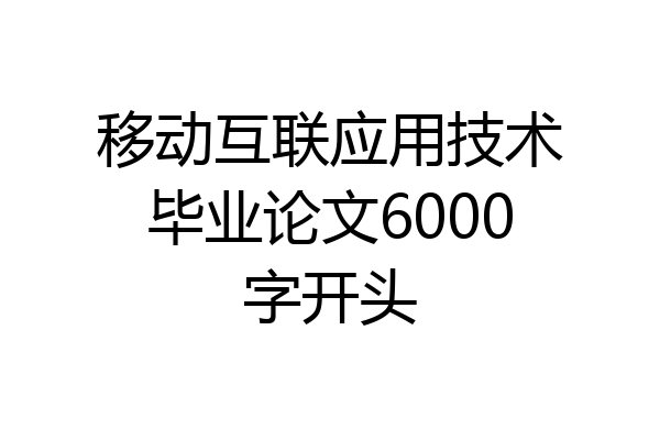 移动互联应用技术毕业论文6000字开头
