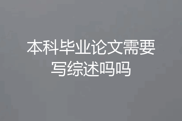 本科毕业论文需要写综述吗吗