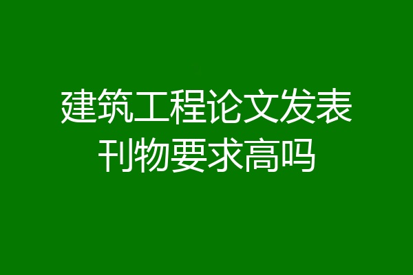 建筑工程论文发表刊物要求高吗