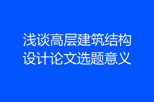 浅谈高层建筑结构设计论文选题意义