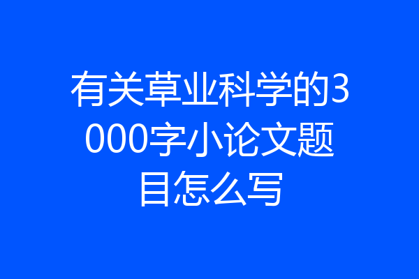 有关草业科学的3000字小论文题目怎么写