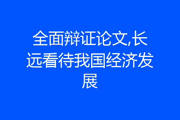 全面辩证论文,长远看待我国经济发展