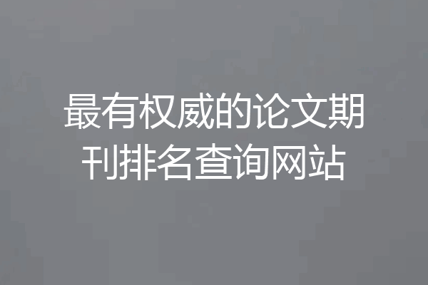 最有权威的论文期刊排名查询网站