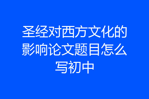 圣经对西方文化的影响论文题目怎么写初中