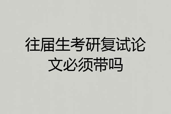 往届生考研复试论文必须带吗