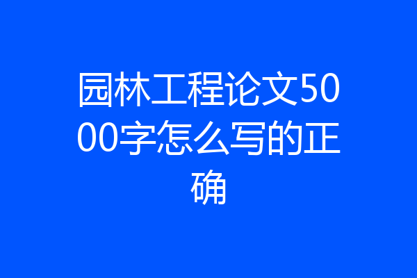 园林工程论文5000字怎么写的正确