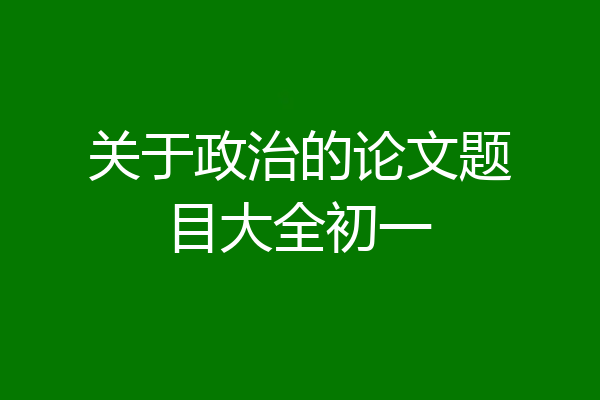 关于政治的论文题目大全初一