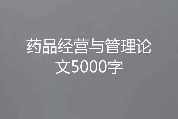 药品经营与管理论文5000字