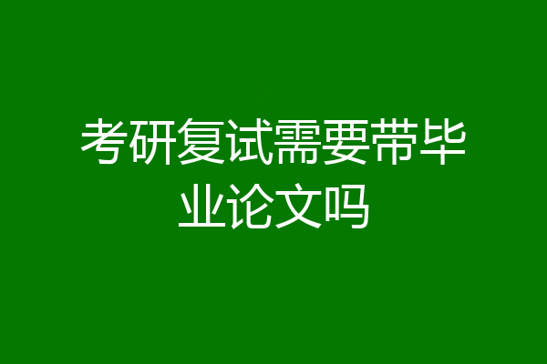 考研复试需要带毕业论文吗