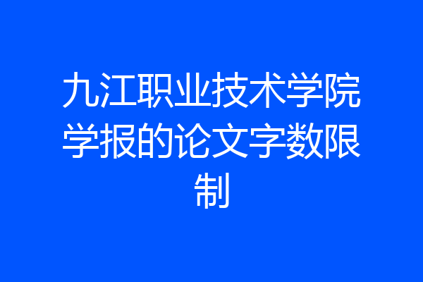 九江职业技术学院学报的论文字数限制