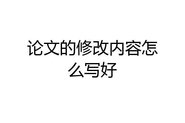 论文的修改内容怎么写好