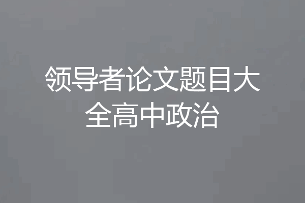 领导者论文题目大全高中政治