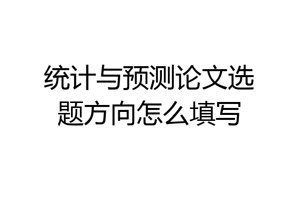 统计与预测论文选题方向怎么填写