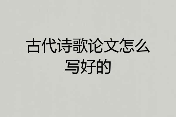 古代诗歌论文怎么写好的