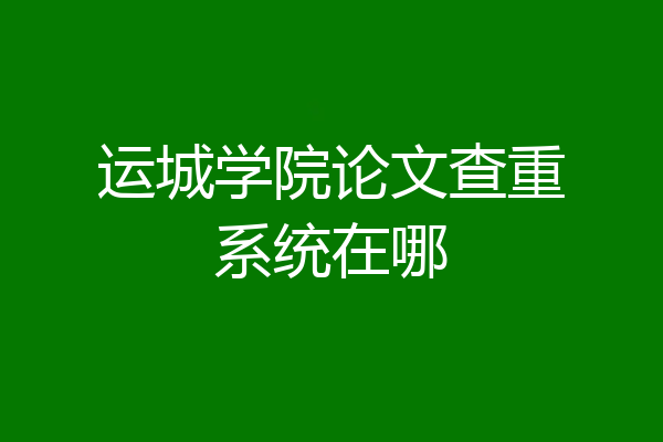 运城学院论文查重系统在哪