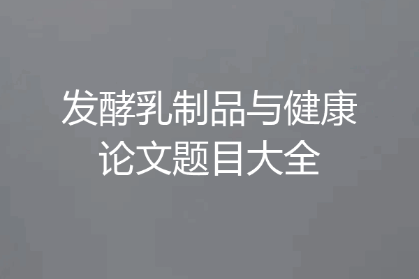 发酵乳制品与健康论文题目大全