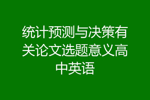 统计预测与决策有关论文选题意义高中英语