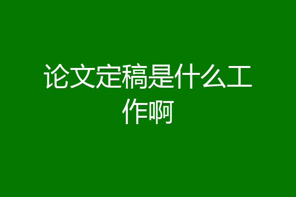 论文定稿是什么工作啊