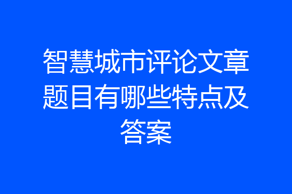 智慧城市评论文章题目有哪些特点及答案