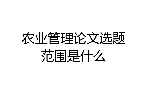 农业管理论文选题范围是什么