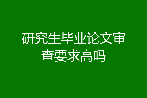 研究生毕业论文审查要求高吗