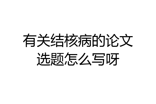 有关结核病的论文选题怎么写呀