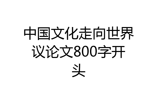 中国文化走向世界议论文800字开头