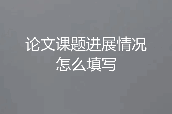 论文课题进展情况怎么填写