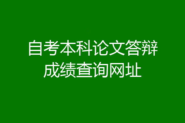 自考本科论文答辩成绩查询网址