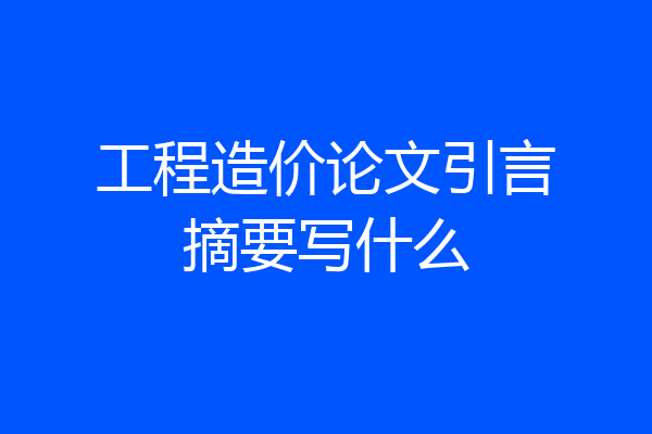 工程造价论文引言摘要写什么