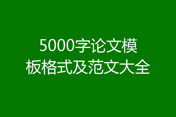 5000字论文模板格式及范文大全