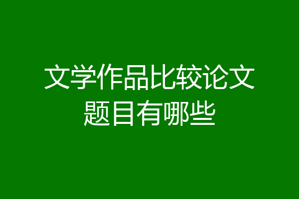 文学作品比较论文题目有哪些