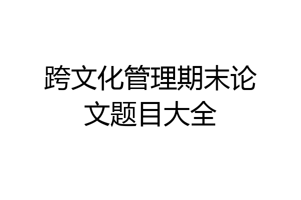 跨文化管理期末论文题目大全