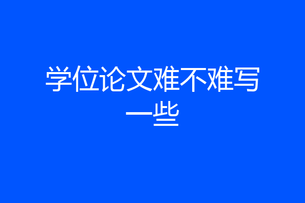 学位论文难不难写一些