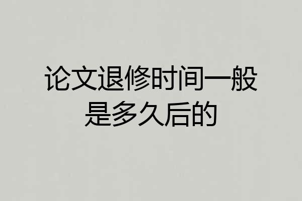 论文退修时间一般是多久后的