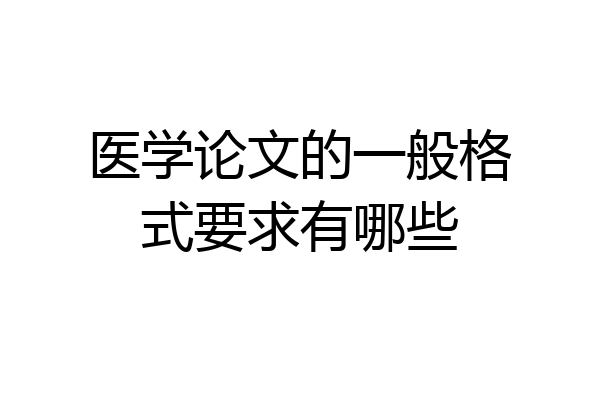 医学论文的一般格式要求有哪些