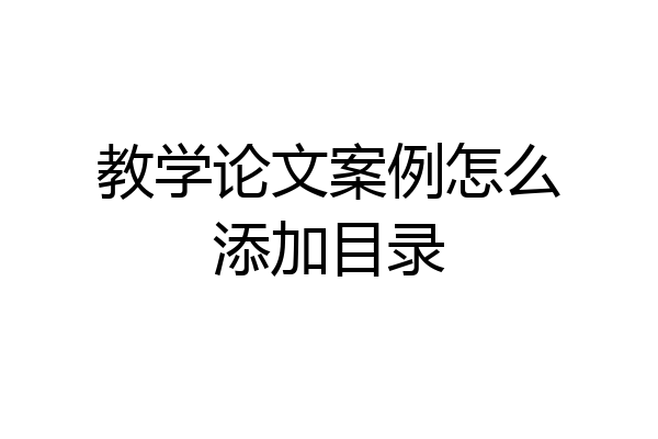 教学论文案例怎么添加目录
