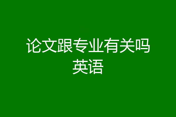 论文跟专业有关吗英语