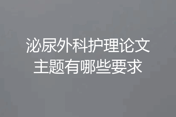 泌尿外科护理论文主题有哪些要求