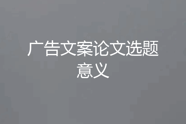 广告文案论文选题意义