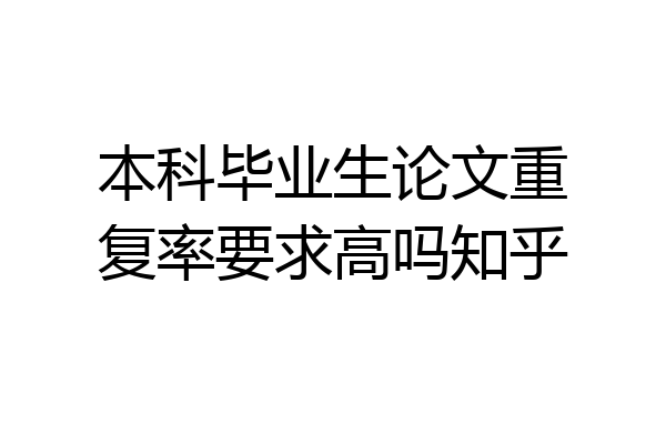 本科毕业生论文重复率要求高吗知乎